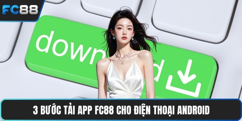Tải App FC88 Nhanh Chóng, Lưu Ý Quan Trọng Cho Tân Thủ 3 bước tải app FC88 cho điện thoại Android