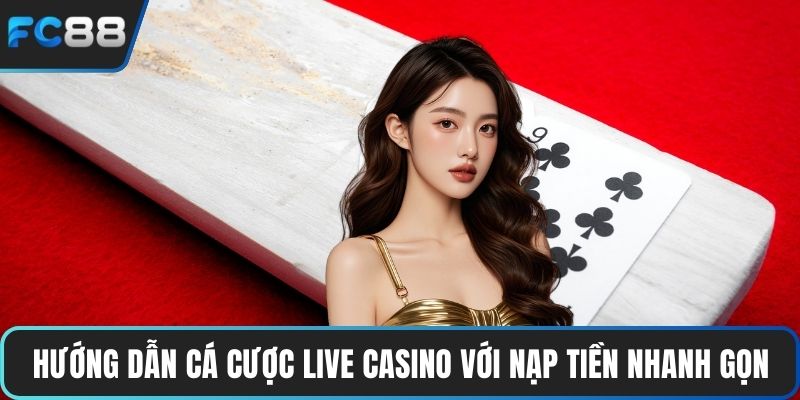 Hướng dẫn cá cược live casino với nạp tiền nhanh gọn