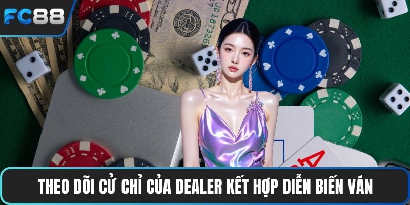 Theo dõi cử chỉ của dealer kết hợp diễn biến ván